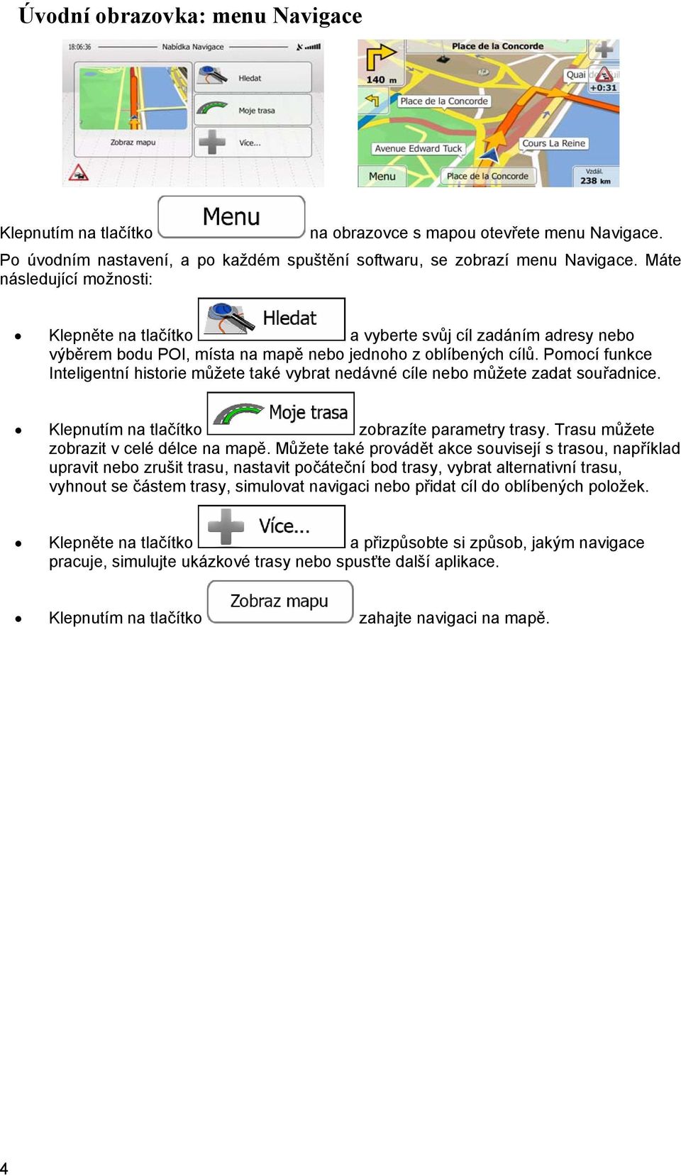 Pomocí funkce Inteligentní historie můžete také vybrat nedávné cíle nebo můžete zadat souřadnice. Klepnutím na tlačítko zobrazíte parametry trasy. Trasu můžete zobrazit v celé délce na mapě.