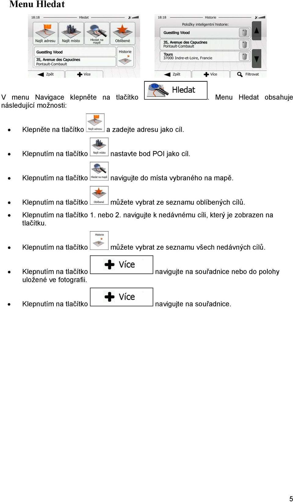 Klepnutím na tlačítko můžete vybrat ze seznamu oblíbených cílů. Klepnutím na tlačítko 1. nebo 2.