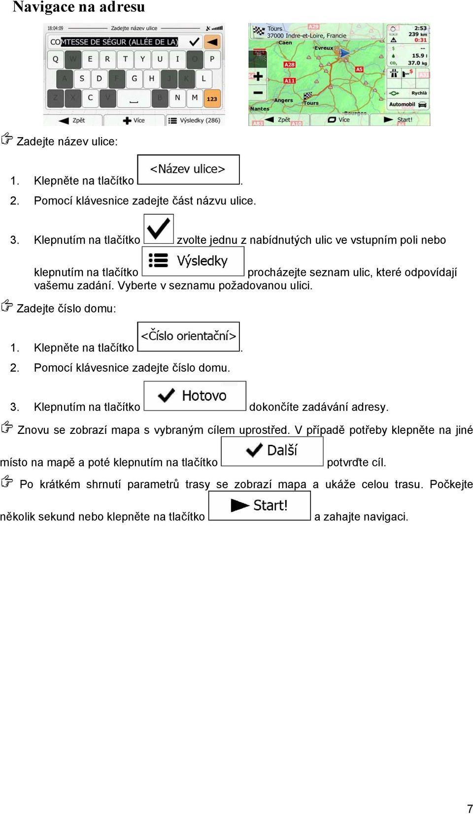 Vyberte v seznamu požadovanou ulici. Zadejte číslo domu: 1. Klepněte na tlačítko. 2. Pomocí klávesnice zadejte číslo domu. 3. Klepnutím na tlačítko dokončíte zadávání adresy.