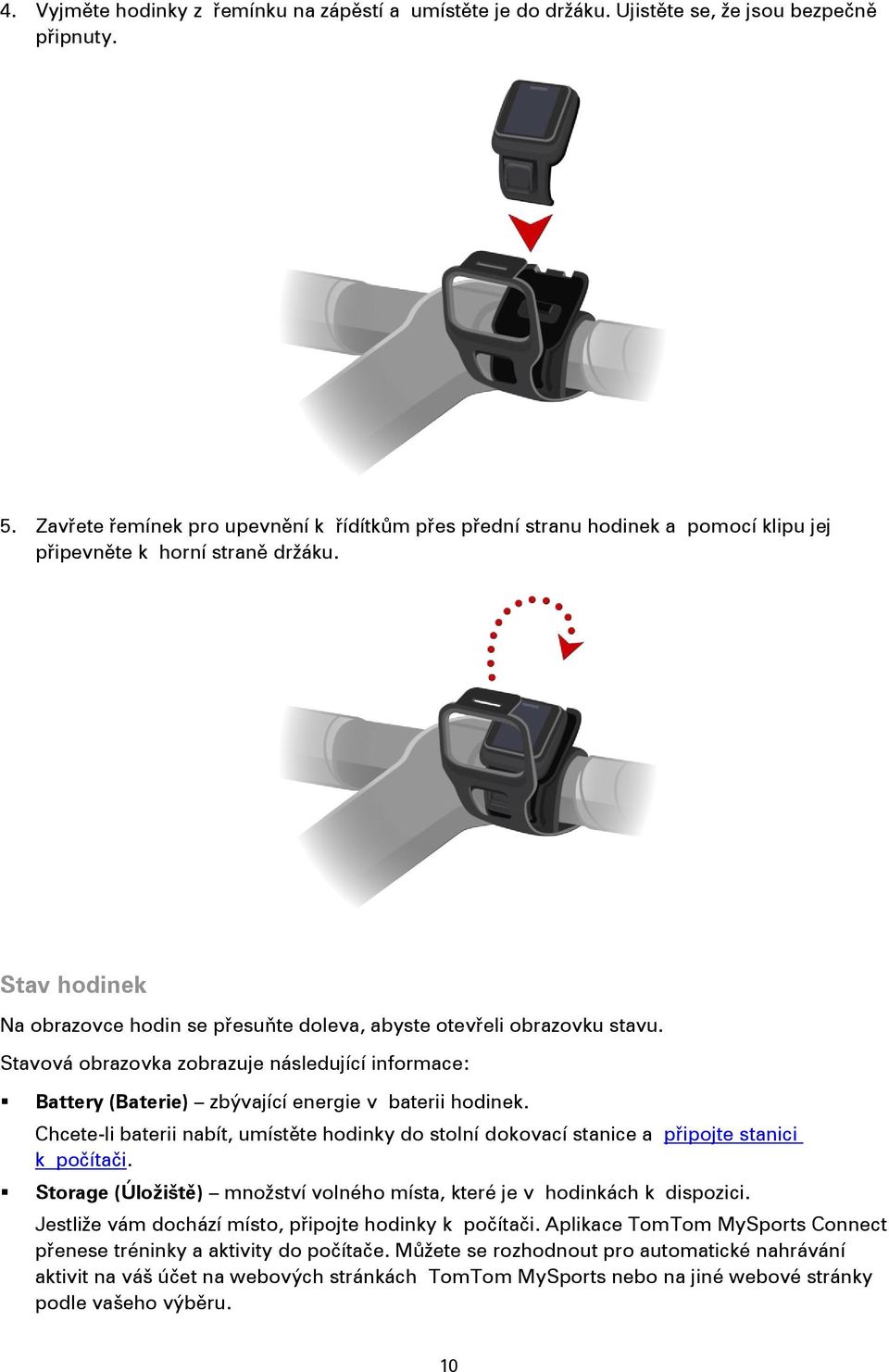 Stav hodinek Na obrazovce hodin se přesuňte doleva, abyste otevřeli obrazovku stavu. Stavová obrazovka zobrazuje následující informace: Battery (Baterie) zbývající energie v baterii hodinek.