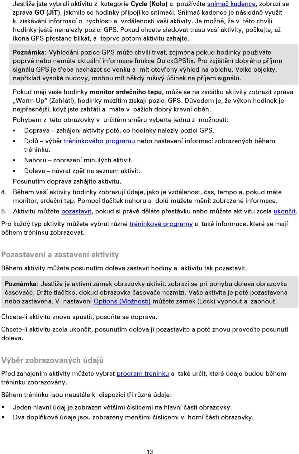 Pokud chcete sledovat trasu vaší aktivity, počkejte, až ikona GPS přestane blikat, a teprve potom aktivitu zahajte.