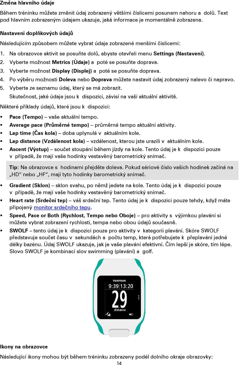 Vyberte možnost Metrics (Údaje) a poté se posuňte doprava. 3. Vyberte možnost Display (Displej) a poté se posuňte doprava. 4.