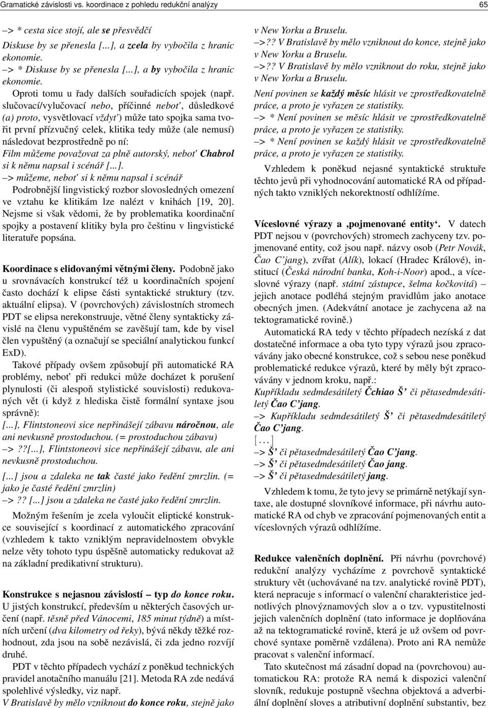 slučovací/vylučovací nebo, příčinné nebot, důsledkové (a) proto, vysvětlovací vždyt ) může tato spojka sama tvořit první přízvučný celek, klitika tedy může (ale nemusí) následovat bezprostředně po