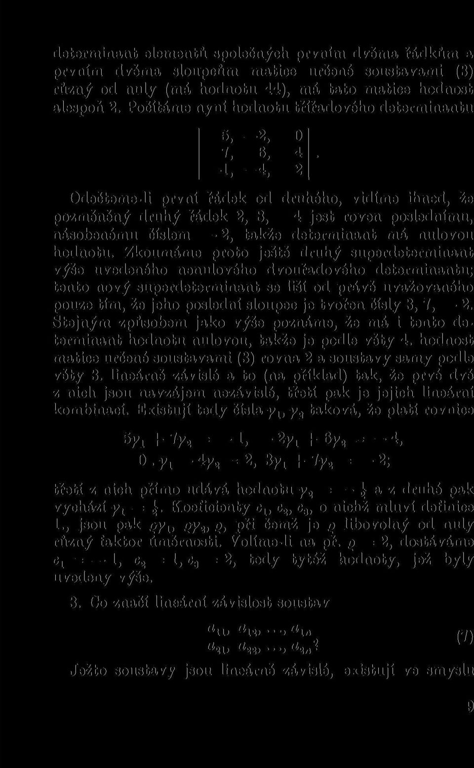 1> -4, 2 Odečteme-li první řádek od druhého, vidíme ihned, že pozměněný druhý řádek 2, 8, é jest roven poslednímu, násobenému číslem 2, takže determinant má nulovou hodnotu.