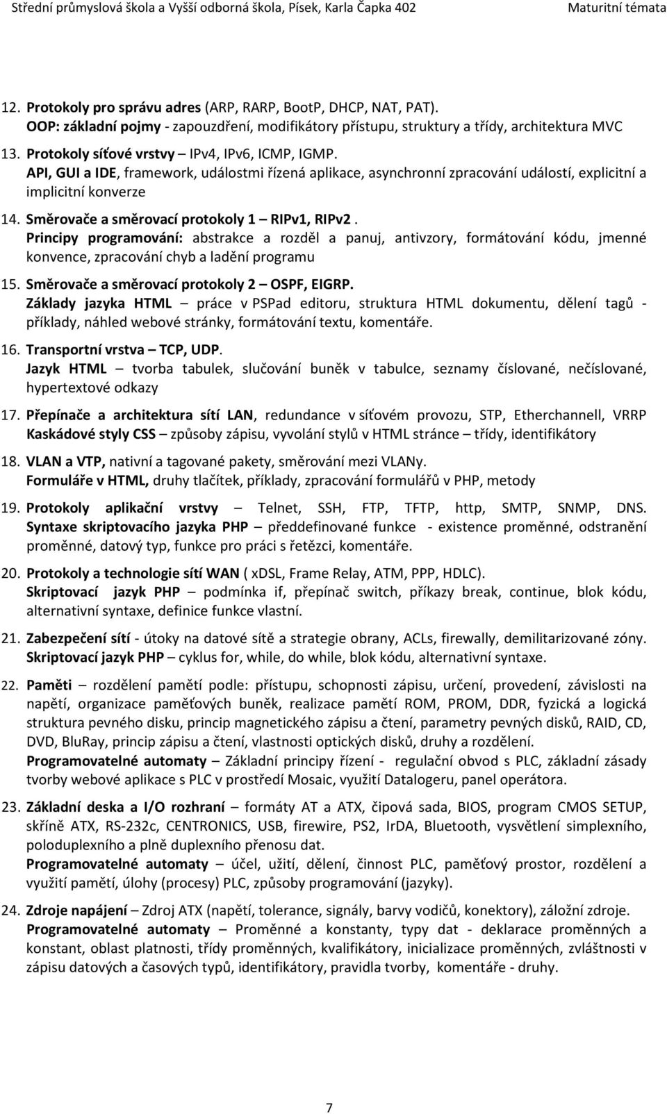 Směrovače a směrovací protokoly 1 RIPv1, RIPv2. Principy programování: abstrakce a rozděl a panuj, antivzory, formátování kódu, jmenné konvence, zpracování chyb a ladění programu 15.