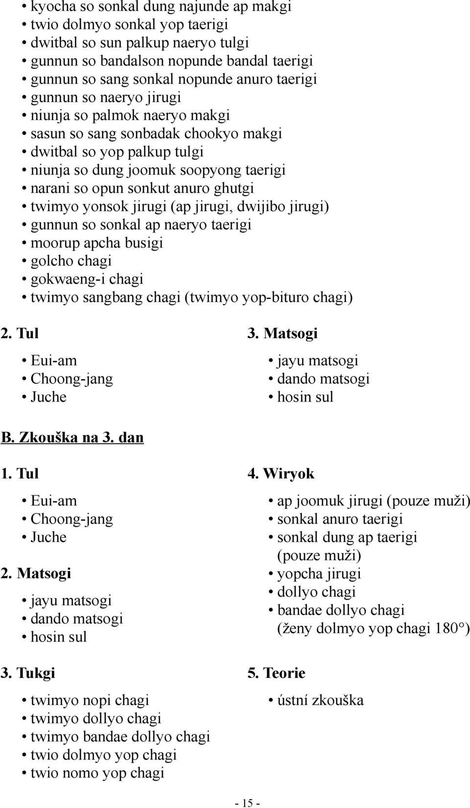 jirugi (ap jirugi, dwijibo jirugi) gunnun so sonkal ap naeryo taerigi moorup apcha busigi golcho chagi gokwaeng-i chagi twimyo sangbang chagi (twimyo yop-bituro chagi) Eui-am Choong-jang Juche dando