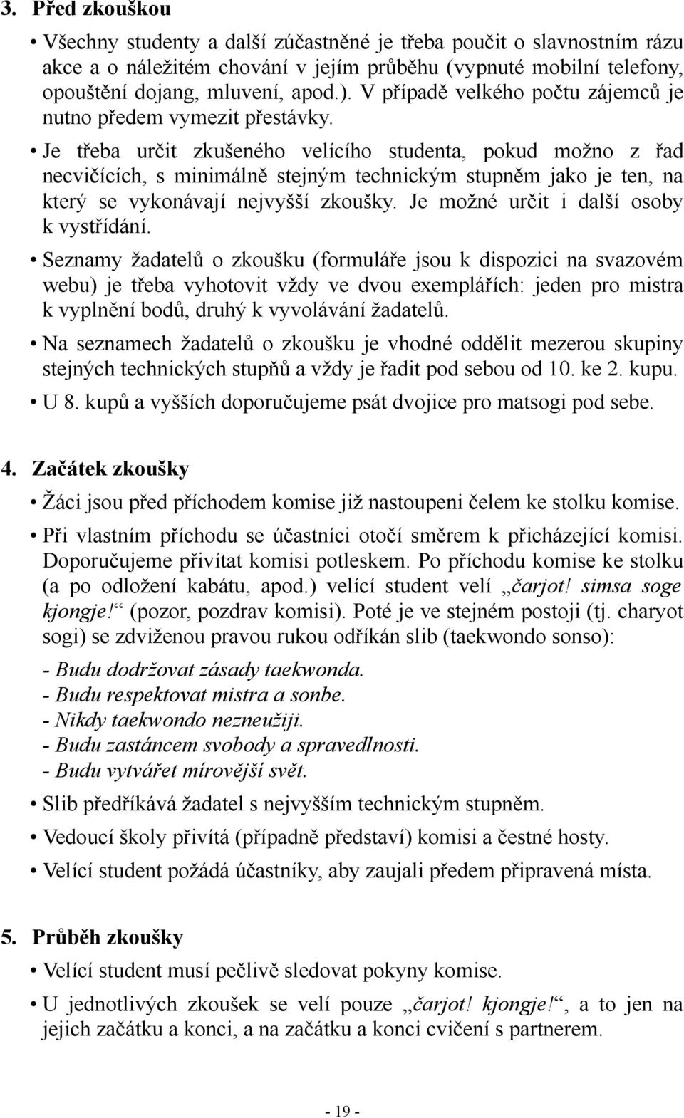 Je třeba určit zkušeného velícího studenta, pokud možno z řad necvičících, s minimálně stejným technickým stupněm jako je ten, na který se vykonávají nejvyšší zkoušky.