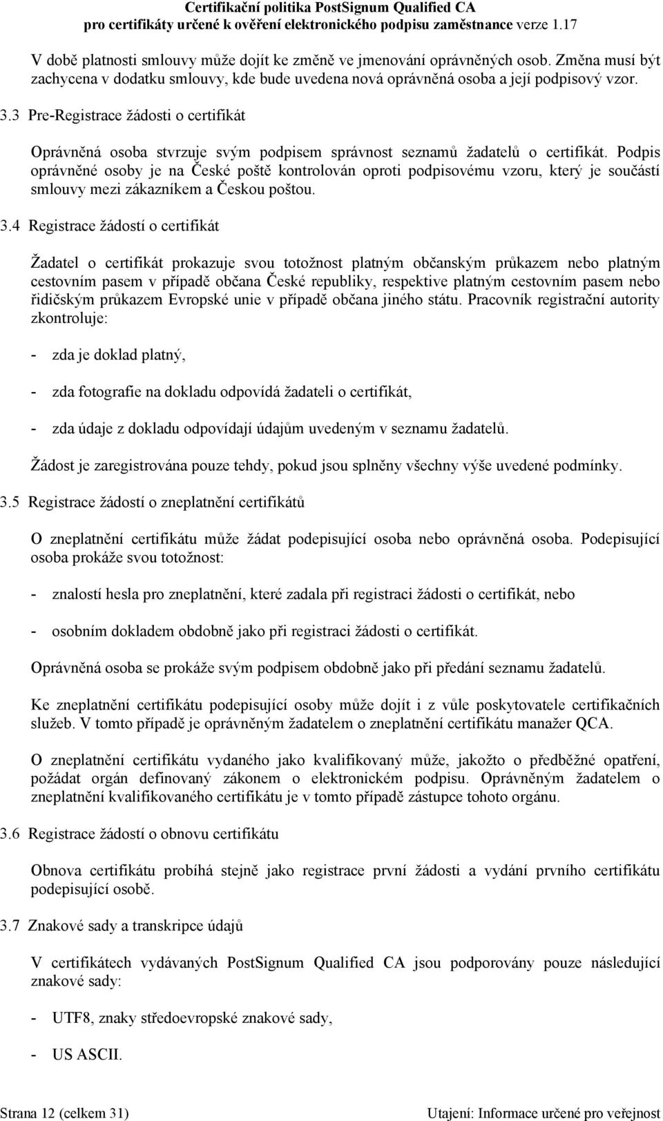 Podpis oprávněné osoby je na České poště kontrolován oproti podpisovému vzoru, který je součástí smlouvy mezi zákazníkem a Českou poštou. 3.