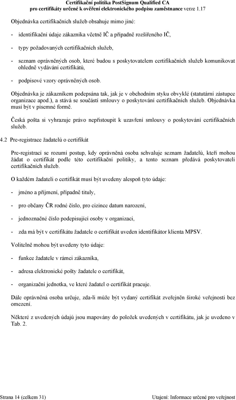 Objednávka je zákazníkem podepsána tak, jak je v obchodním styku obvyklé (statutární zástupce organizace apod.), a stává se součástí smlouvy o poskytování certifikačních služeb.