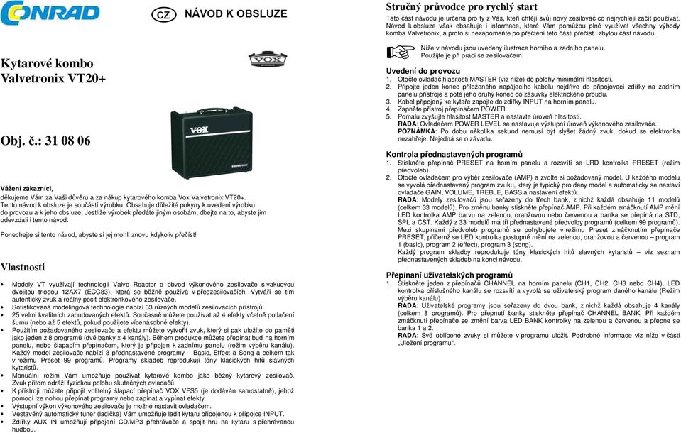 Kytarové kombo Valvetronix VT20+ Obj. č.: 31 08 06 Vážení zákazníci, děkujeme Vám za Vaši důvěru a za nákup kytarového komba Vox Valvetronix VT20+. Tento návod k obsluze je součástí výrobku.