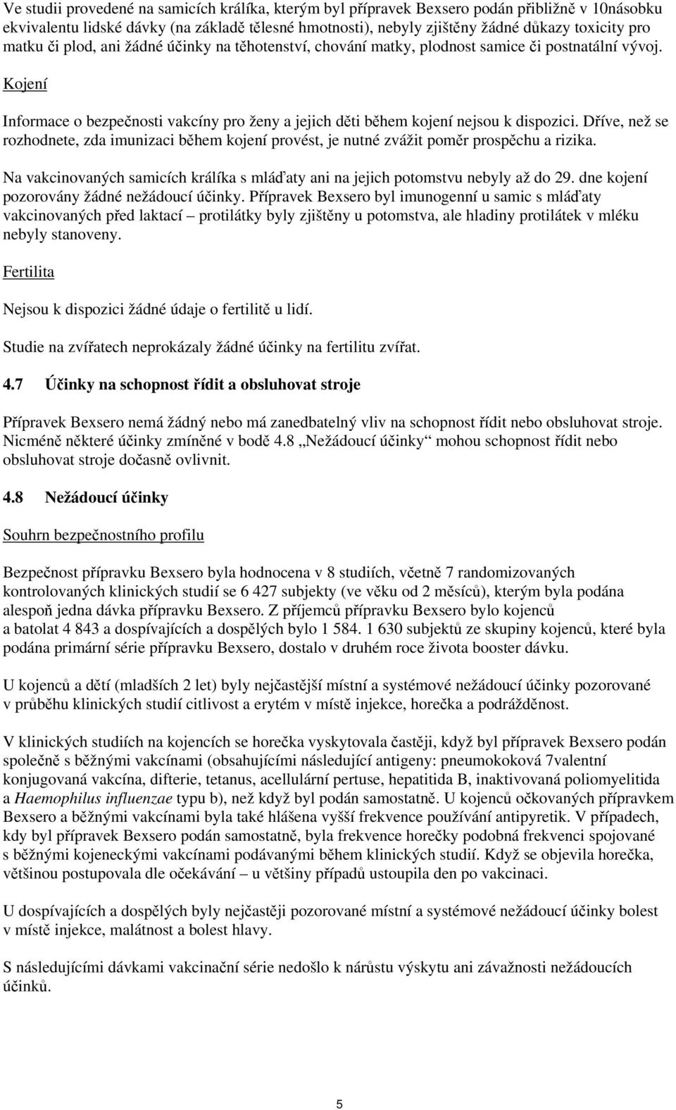 Dříve, než se rozhodnete, zda imunizaci během kojení provést, je nutné zvážit poměr prospěchu a rizika. Na vakcinovaných samicích králíka s mláďaty ani na jejich potomstvu nebyly až do 29.