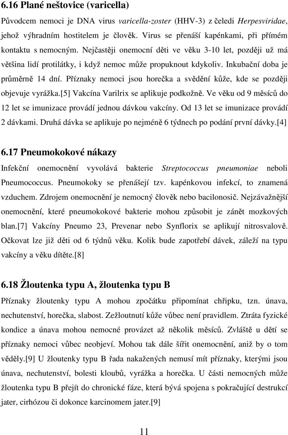 Inkubační doba je průměrně 14 dní. Příznaky nemoci jsou horečka a svědění kůže, kde se později objevuje vyrážka.[5] Vakcína Varilrix se aplikuje podkožně.