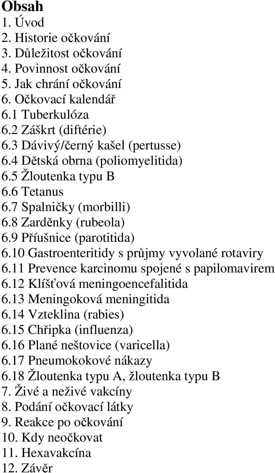 10 Gastroenteritidy s průjmy vyvolané rotaviry 6.11 Prevence karcinomu spojené s papilomavirem 6.12 Klíšťová meningoencefalitida 6.13 Meningoková meningitida 6.14 Vzteklina (rabies) 6.