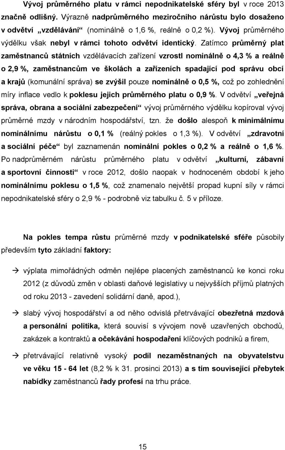 Zatímco průměrný plat zaměstnanců státních vzdělávacích zařízení vzrostl nominálně o 4,3 % a reálně o 2,9 %, zaměstnancům ve školách a zařízeních spadající pod správu obcí a krajů (komunální správa)