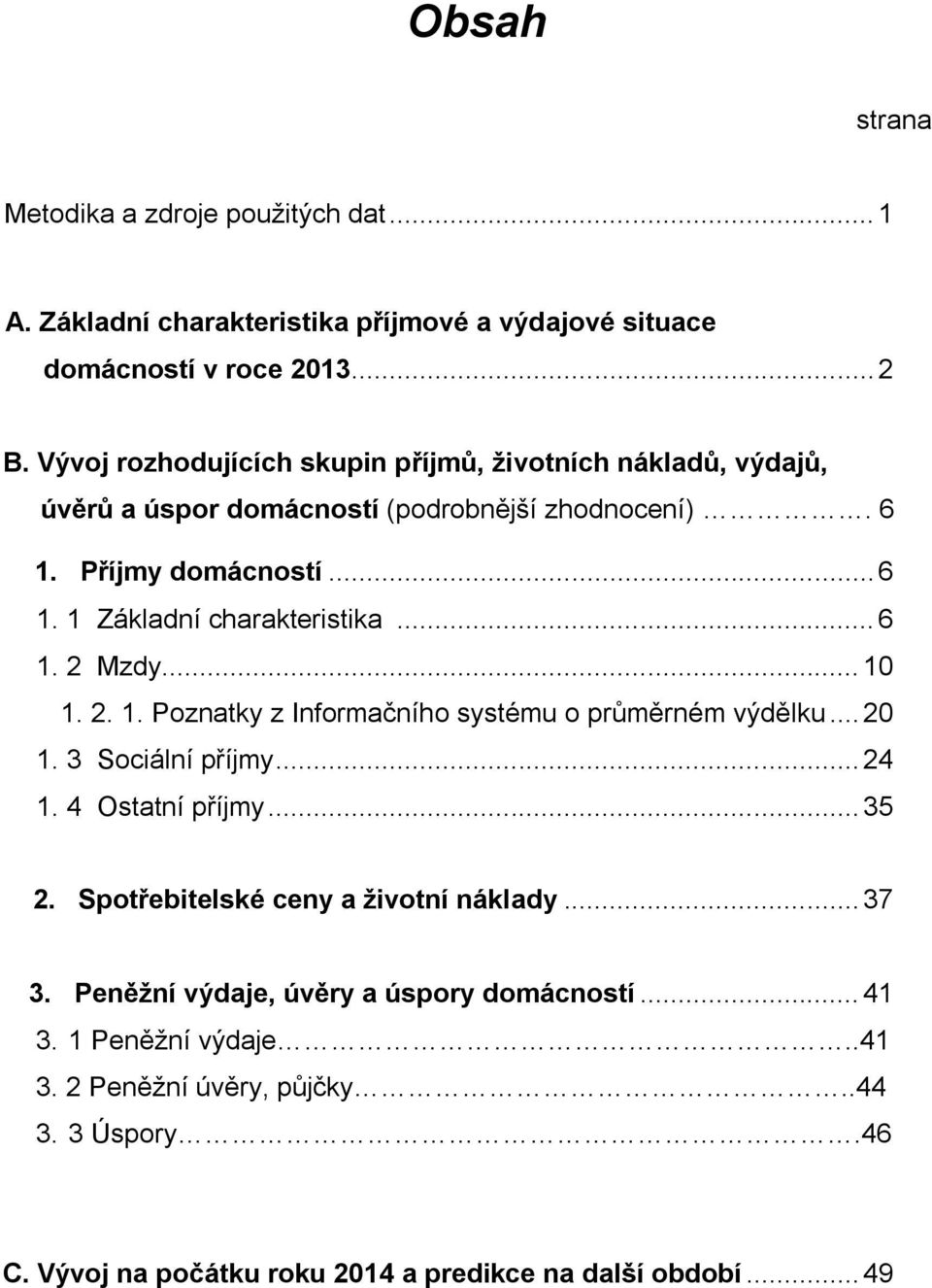 .. 6 1. 2 Mzdy... 10 1. 2. 1. Poznatky z Informačního systému o průměrném výdělku... 20 1. 3 Sociální příjmy... 24 1. 4 Ostatní příjmy... 35 2.