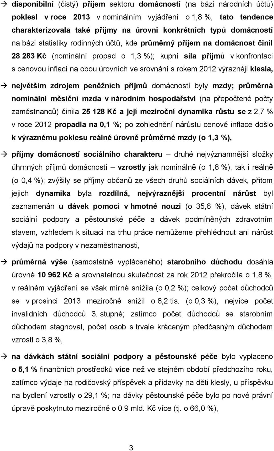 srovnání s rokem 2012 výrazněji klesla, největším zdrojem peněžních příjmů domácností byly mzdy; průměrná nominální měsíční mzda v národním hospodářství (na přepočtené počty zaměstnanců) činila 25