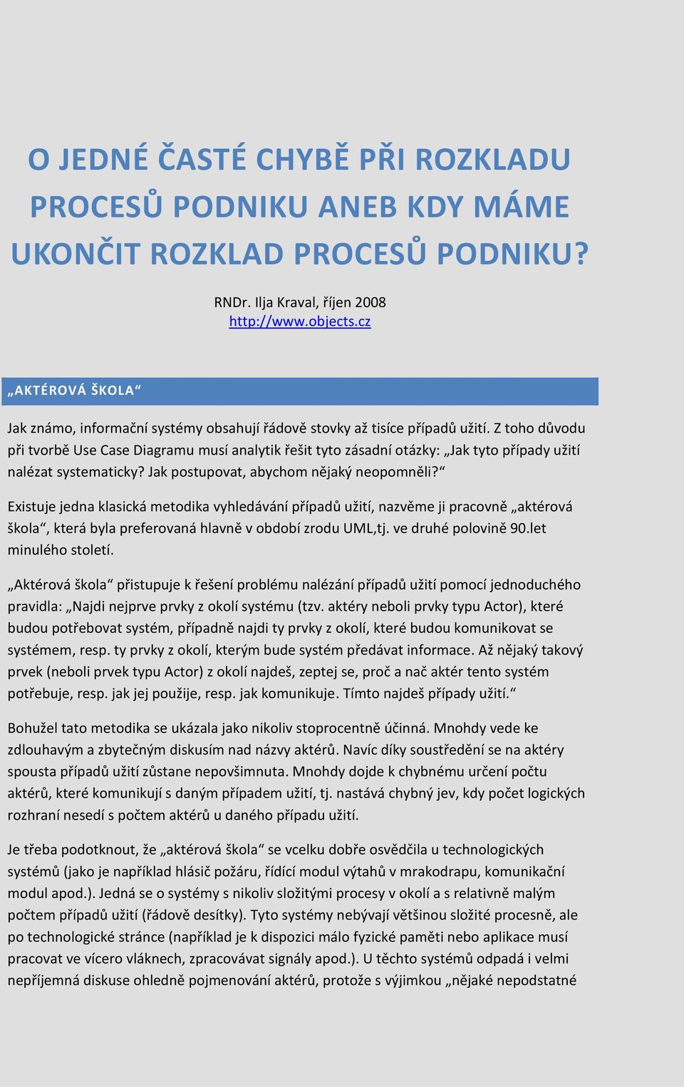 Z toho důvodu při tvorbě Use Case Diagramu musí analytik řešit tyto zásadní otázky: Jak tyto případy užití nalézat systematicky? Jak postupovat, abychom nějaký neopomněli?