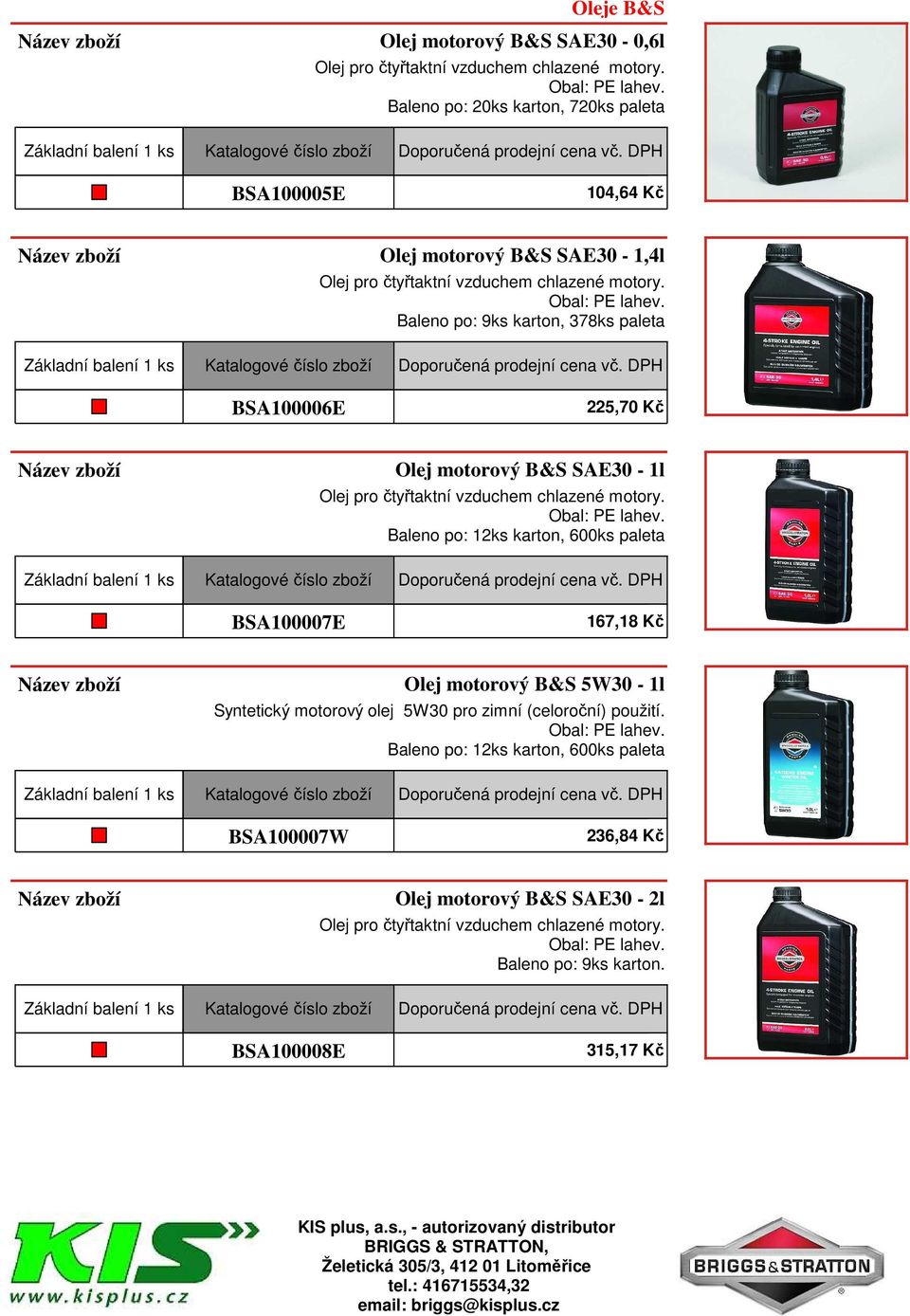 Baleno po: 9ks karton, 378ks paleta BSA100006E 225,70 Kč Olej motorový B&S SAE30-1l Olej pro čtyřtaktní vzduchem chlazené motory. Obal: PE lahev.