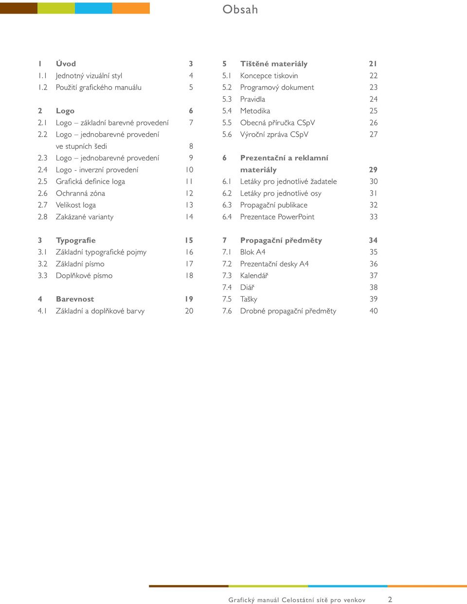 1 Koncepce tiskovin 22 5.2 Programový dokument 23 5.3 Pravidla 24 5.4 Metodika 25 5.5 Obecná příručka CSpV 26 5.6 Výroční zpráva CSpV 27 6 Prezentační a reklamní materiály 29 6.
