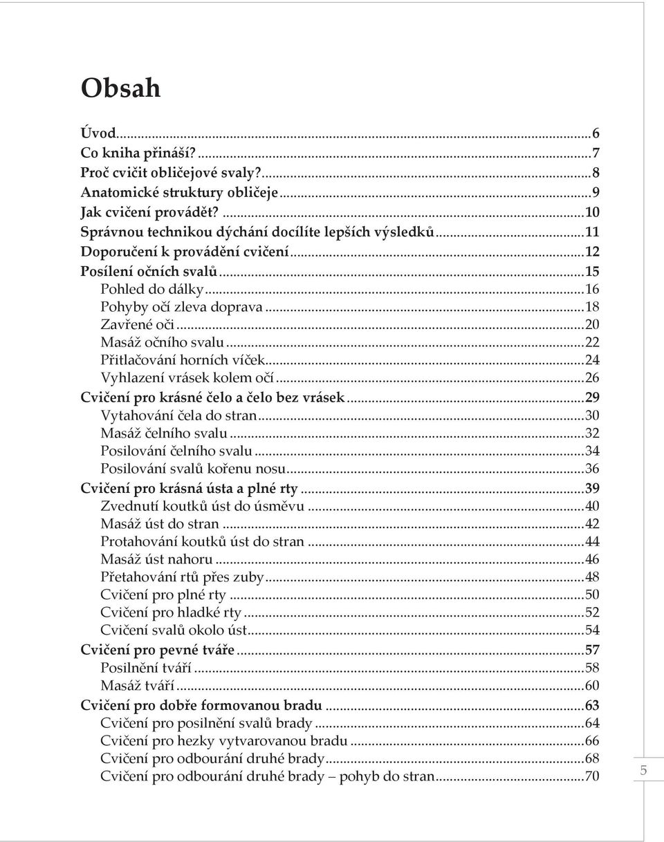 ..15 Pohled do dálky 16 Pohyby očí zleva doprava 18 Zavřené oči 20 Masáž očního svalu 22 Přitlačování horních víček 24 Vyhlazení vrásek kolem očí 26 Cvičení pro krásné čelo a čelo bez vrásek.