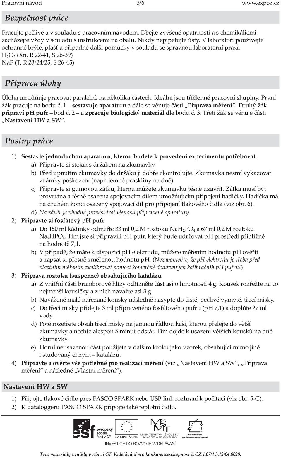 H₂O₂ (Xn, R 22-41, S 26-39) NaF (T, R 23/24/25, S 26-45) Příprava úlohy Úloha umožňuje pracovat paralelně na několika částech. Ideální jsou tříčlenné pracovní skupiny. První žák pracuje na bodu č.