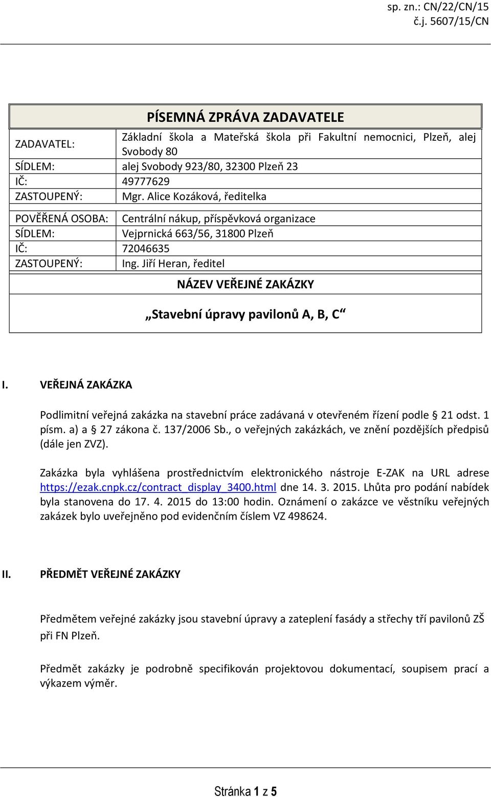 Alice Kozáková, ředitelka POVĚŘENÁ OSOBA: Centrální nákup, příspěvková organizace SÍDLEM: Vejprnická 663/56, 31800 Plzeň IČ: 72046635 ZASTOUPENÝ: Ing.