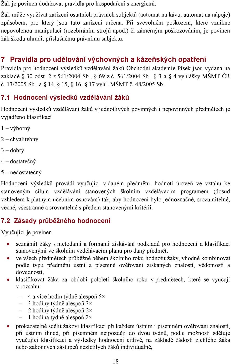 Při svévolném poškození, které vznikne nepovolenou manipulací (rozebíráním strojů apod.) či záměrným poškozováním, je povinen žák škodu uhradit příslušnému právnímu subjektu.