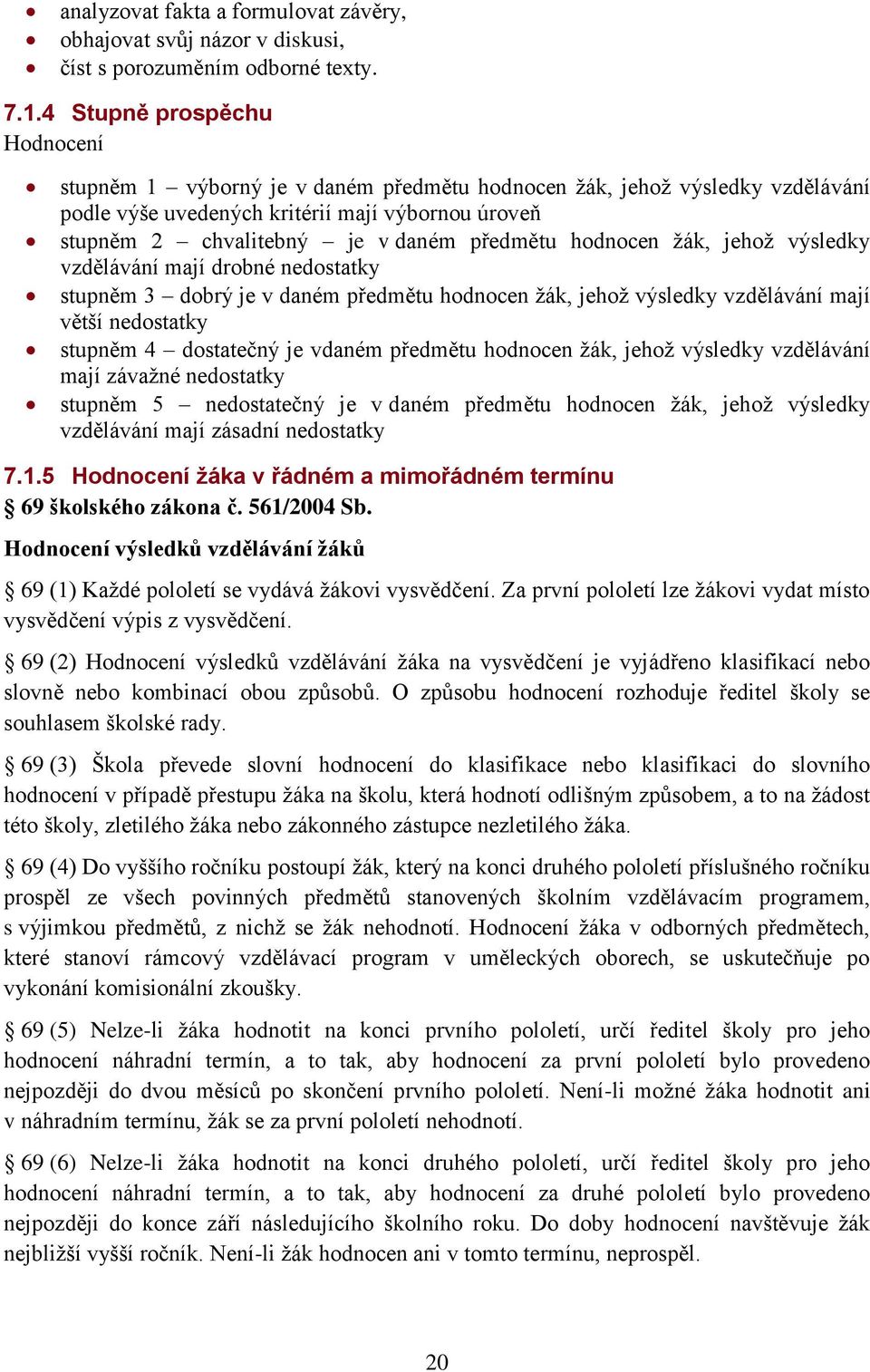 hodnocen žák, jehož výsledky vzdělávání mají drobné nedostatky stupněm 3 dobrý je v daném předmětu hodnocen žák, jehož výsledky vzdělávání mají větší nedostatky stupněm 4 dostatečný je vdaném
