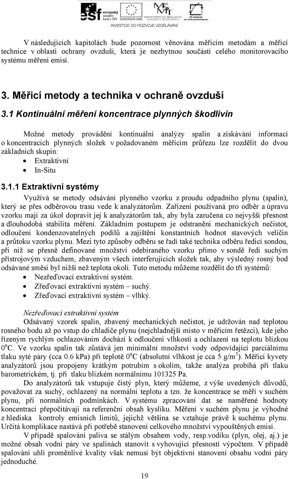 1 Kontinuální měření koncentrace plynných škodlivin Možné metody provádění kontinuální analýzy spalin a získávání informací o koncentracích plynných složek v požadovaném měřicím průřezu lze rozdělit