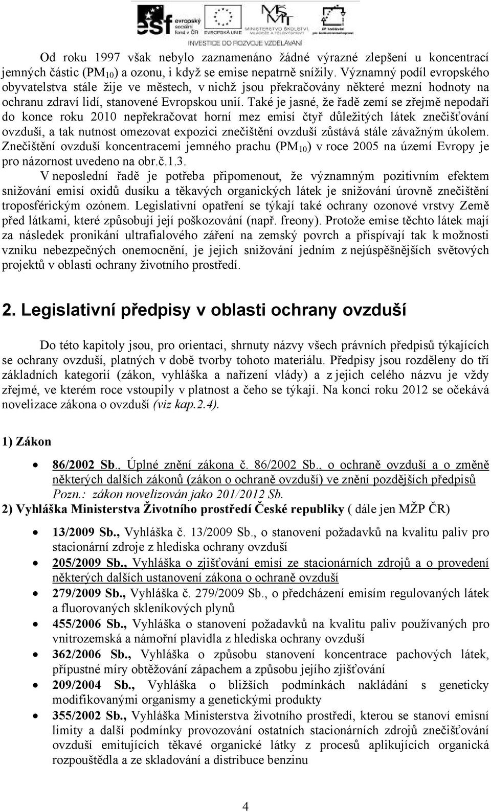 Také je jasné, že řadě zemí se zřejmě nepodaří do konce roku 2010 nepřekračovat horní mez emisí čtyř důležitých látek znečišťování ovzduší, a tak nutnost omezovat expozici znečištění ovzduší zůstává