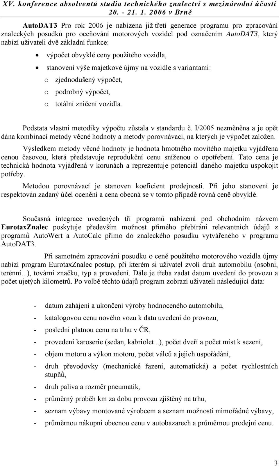 Podstata vlastní metodiky výpočtu zůstala v standardu č. I/2005 nezměněna a je opět dána kombinací metody věcné hodnoty a metody porovnávací, na kterých je výpočet založen.