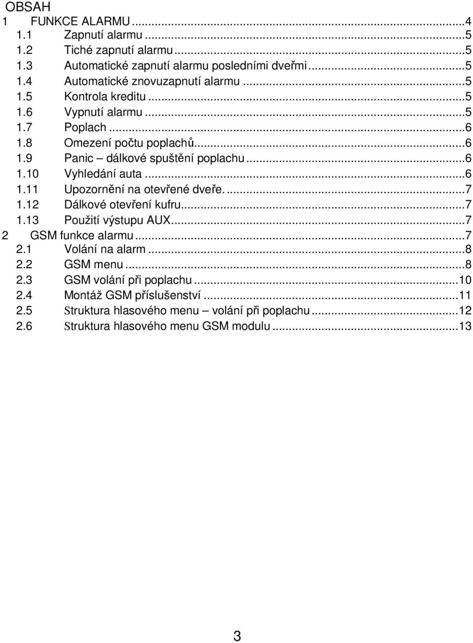 ...7 1.12 Dálkové otevření kufru...7 1.13 Použití výstupu AUX...7 2 GSM funkce alarmu...7 2.1 Volání na alarm...8 2.2 GSM menu...8 2.3 GSM volání při poplachu...10 2.