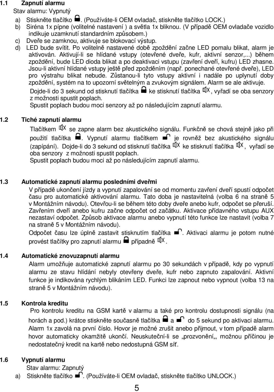 Po volitelně nastavené době zpoždění začne LED pomalu blikat, alarm je aktivován. Aktivují-li se hlídané vstupy (otevřené dveře, kufr, aktivní senzor,.