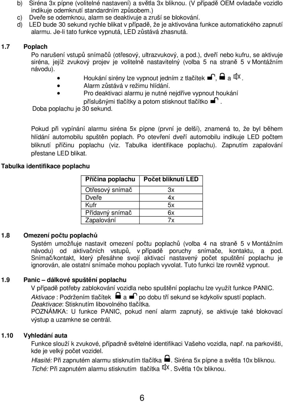 7 Poplach Po narušení vstupů snímačů (otřesový, ultrazvukový, a pod.), dveří nebo kufru, se aktivuje siréna, jejíž zvukový projev je volitelně nastavitelný (volba 5 na straně 5 v Montážním návodu).