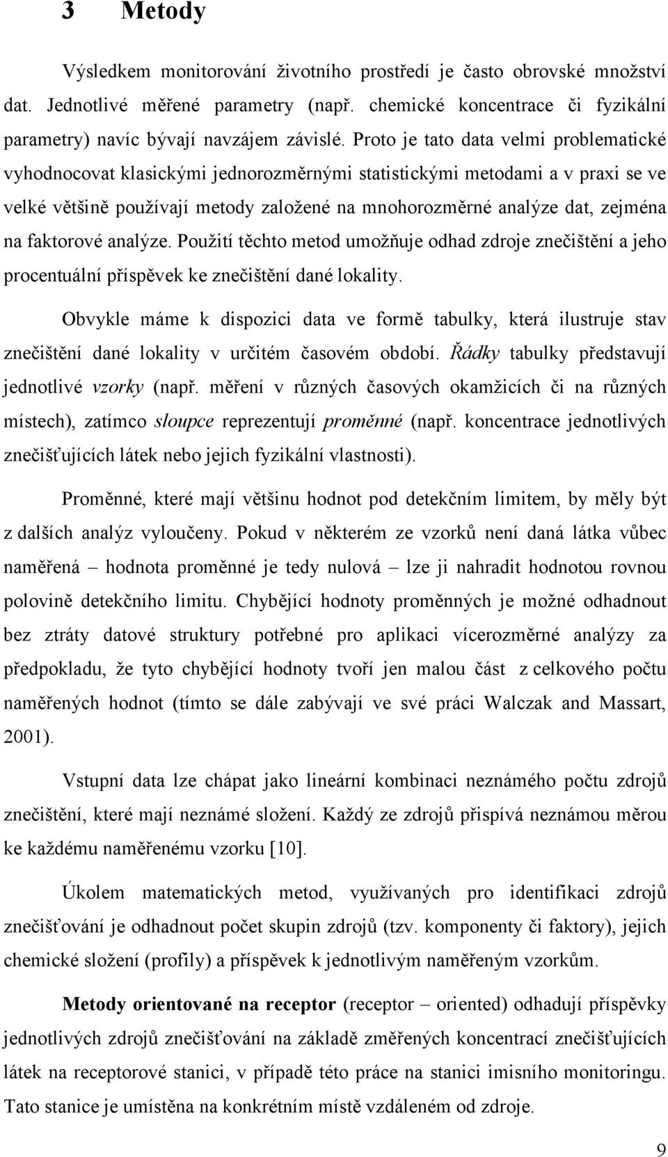 faktorové analýze. Pouţití těchto metod umoţňuje odhad zdroje znečištění a jeho procentuální příspěvek ke znečištění dané lokality.