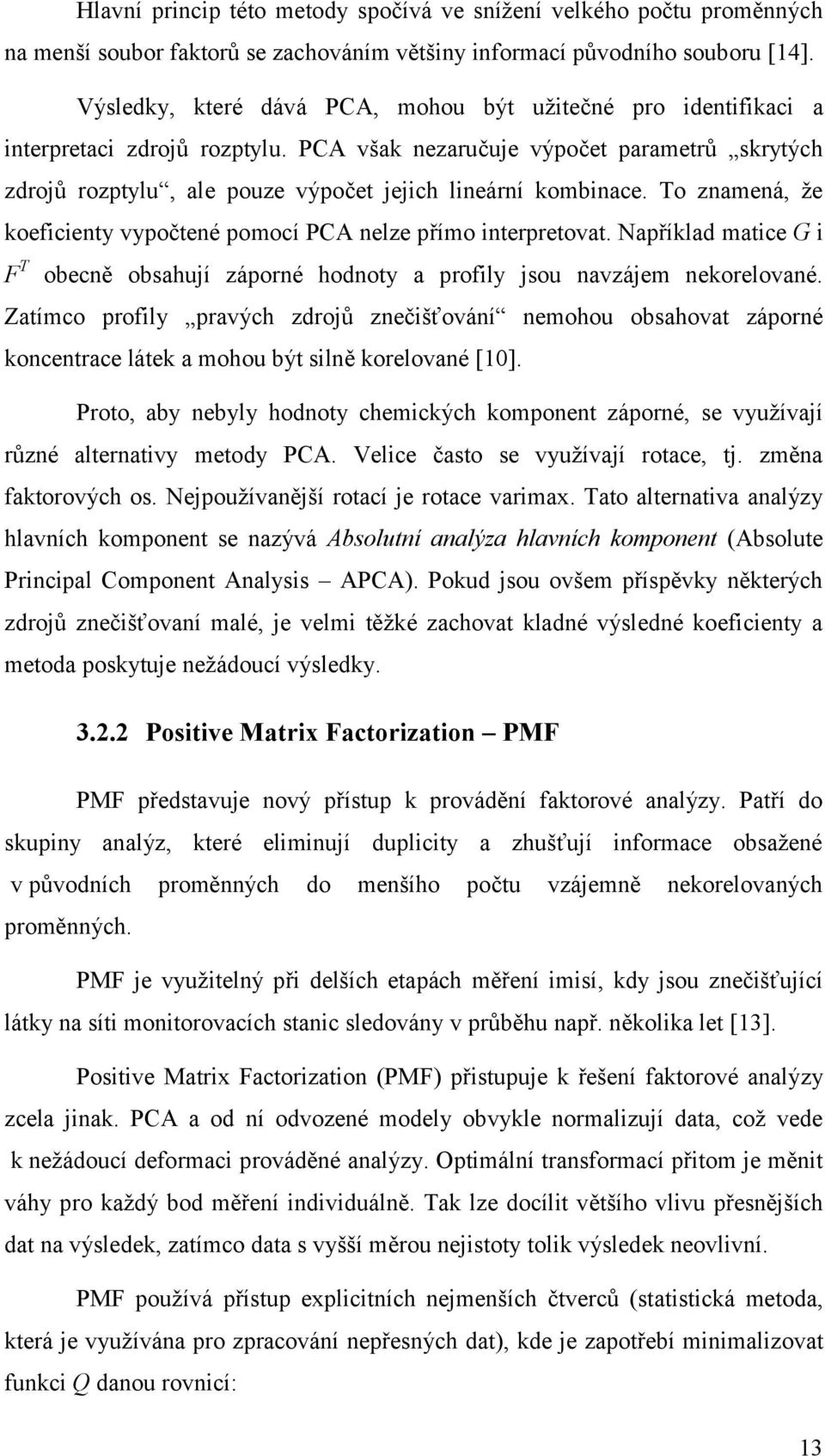 PCA však nezaručuje výpočet parametrů skrytých zdrojů rozptylu, ale pouze výpočet jejich lineární kombinace. To znamená, ţe koeficienty vypočtené pomocí PCA nelze přímo interpretovat.