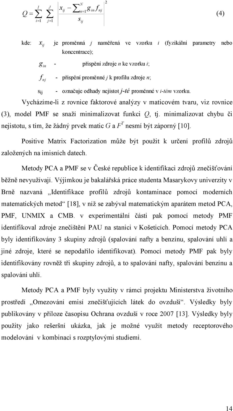 Vycházíme-li z rovnice faktorové analýzy v maticovém tvaru, viz rovnice (3), model PMF se snaţí minimalizovat funkci Q, tj.