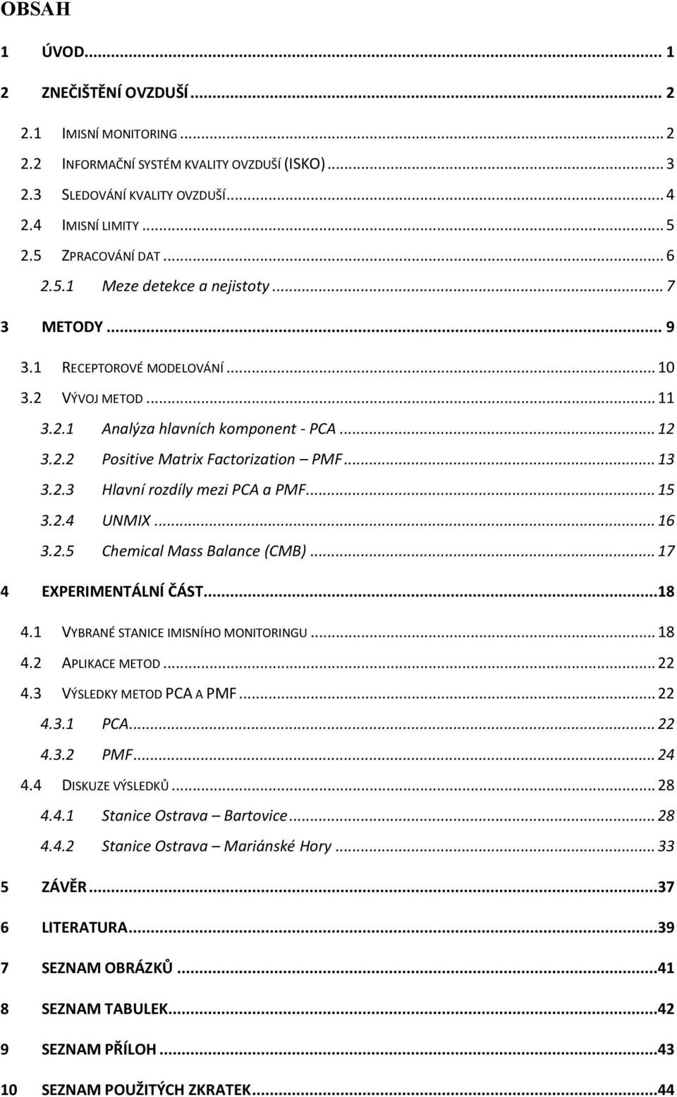 .. 13 3.2.3 Hlavní rozdíly mezi PCA a PMF... 15 3.2.4 UNMIX... 16 3.2.5 Chemical Mass Balance (CMB)... 17 4 EXPERIMENTÁLNÍ ČÁST...18 4.1 VYBRANÉ STANICE IMISNÍHO MONITORINGU... 18 4.2 APLIKACE METOD.