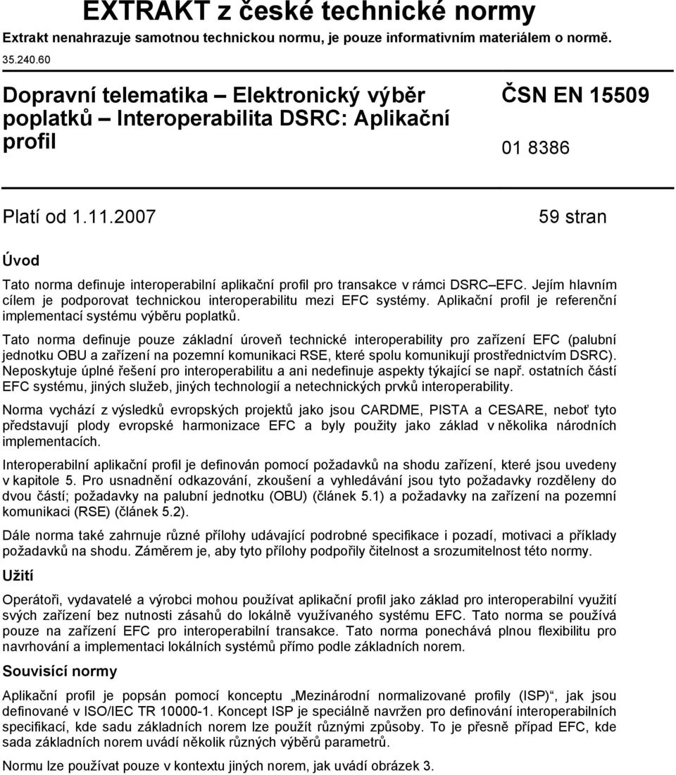 2007 59 stran Úvod Tato norma definuje interoperabilní aplikační profil pro transakce v rámci DSRC EFC. Jejím hlavním cílem je podporovat technickou interoperabilitu mezi EFC systémy.