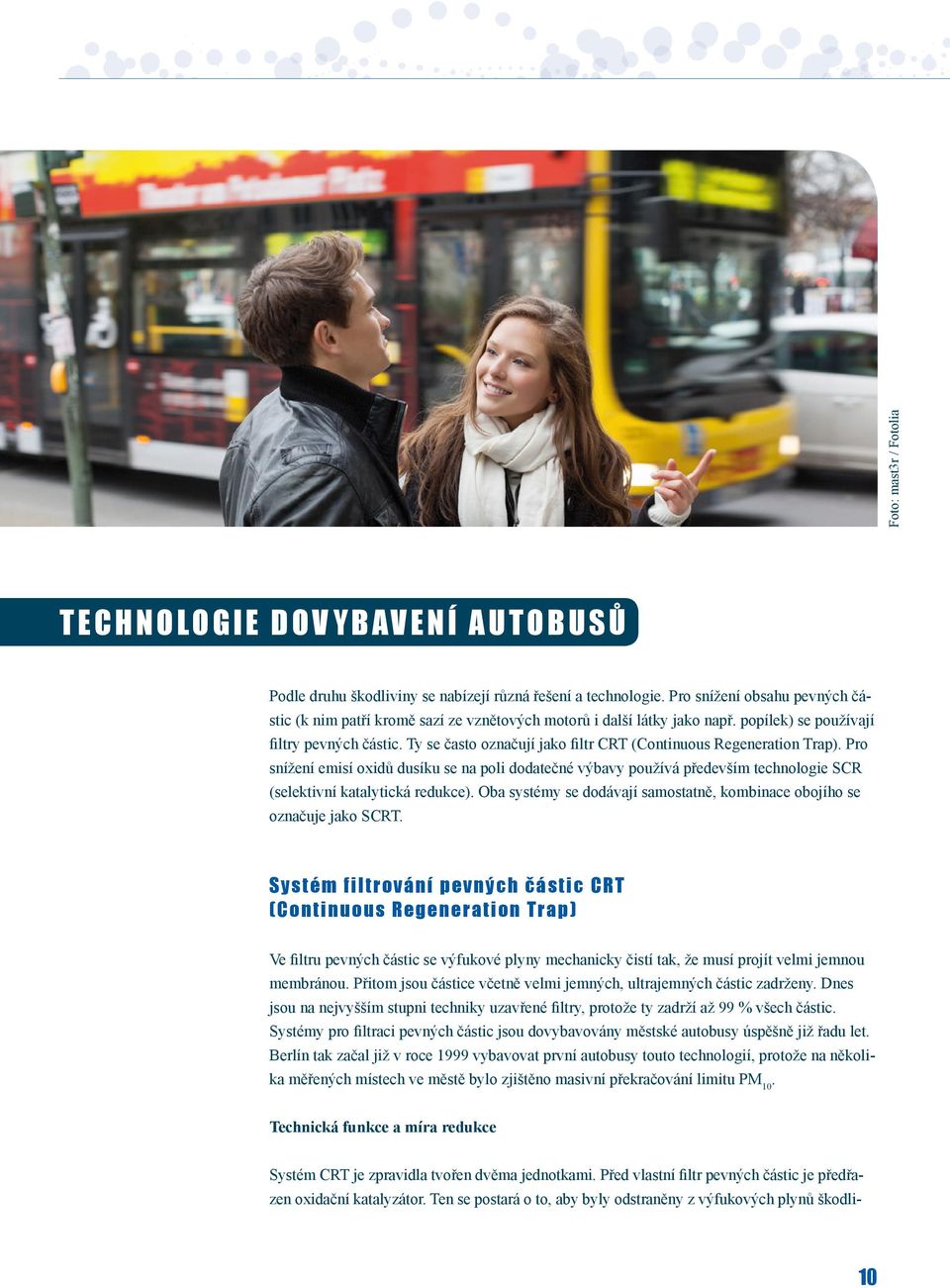 Ty se často označují jako filtr CRT (Continuous Regeneration Trap). Pro snížení emisí oxidů dusíku se na poli dodatečné výbavy používá především technologie SCR (selektivní katalytická redukce).
