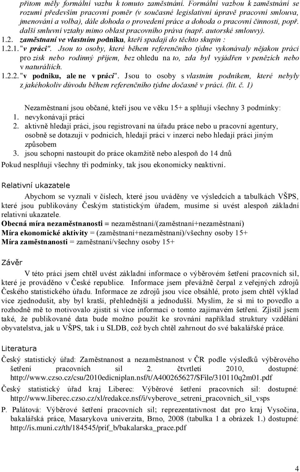 další smluvní vztahy mimo oblast pracovního práva (např. autorské smlouvy). 1.2. zaměstnaní ve vlastním podniku, kteří spadají do těchto skupin : 1.2.1. "v práci".