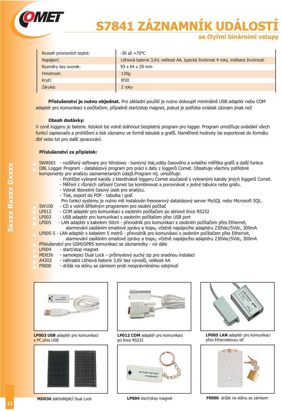 Pro základní použití je nutno dokoupit minimálně USB adaptér nebo COM adaptér pro komunikaci s počítačem, případně start/stop magnet, pokud je potřeba ovládat záznam jinak než Obsah dodávky: V ceně