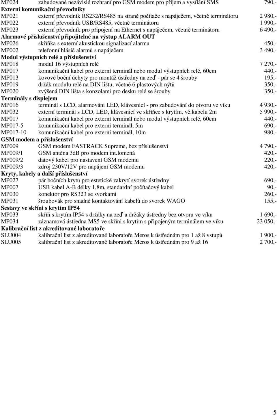 výstup ALARM OUT MP026 skříňka s externí akustickou signalizací alarmu 450,- MP002 telefonní hlásič alarmů s napáječem 3 490,- Modul výstupních relé a příslušenství MP018 modul 16 výstupních relé 7