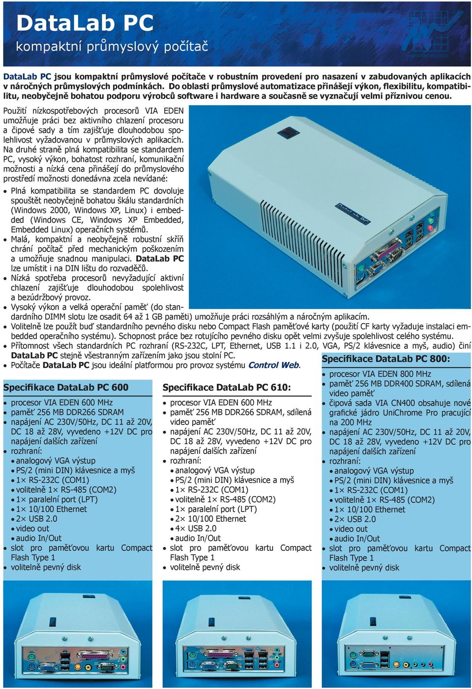 Použití nízkospotřebových procesorů VIA EDEN umožňuje práci bez aktivního chlazení procesoru a čipové sady a tím zajišťuje dlouhodobou spolehlivost vyžadovanou v průmyslových aplikacích.