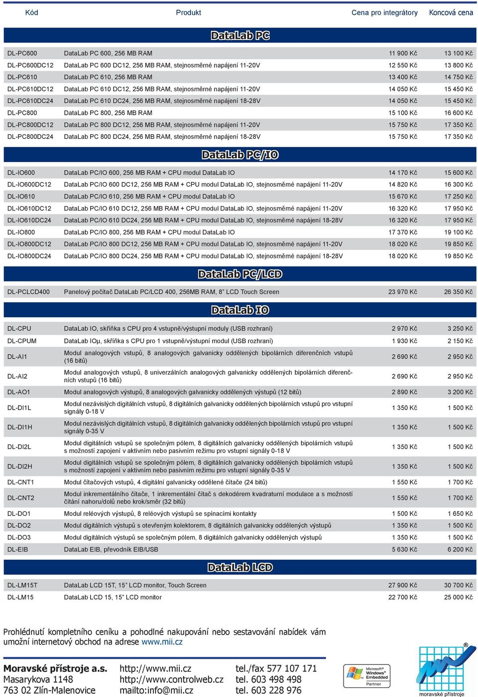 MB RAM, stejnosměrné napájení 18-28V 14 050 Kč 15 450 Kč DL-PC800 DataLab PC 800, 256 MB RAM 15 100 Kč 16 600 Kč DL-PC800DC12 DataLab PC 800 DC12, 256 MB RAM, stejnosměrné napájení 11-20V 15 750 Kč