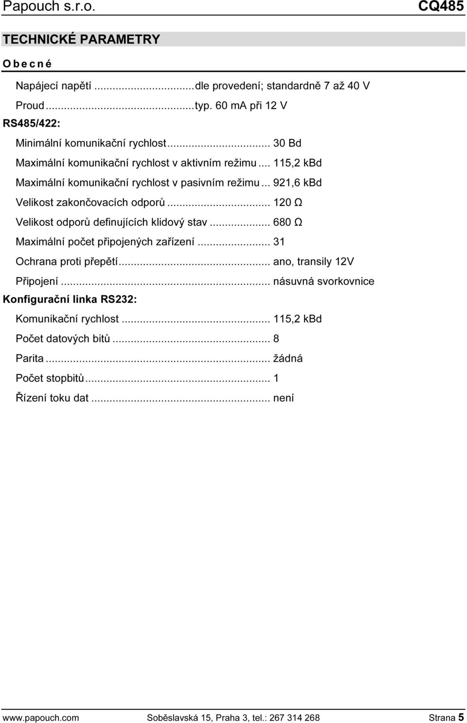 .. 120 Ω Velikost odporů definujících klidový stav... 680 Ω Maximální počet připojených zařízení... 31 Ochrana proti přepětí... ano, transily 12V Připojení.