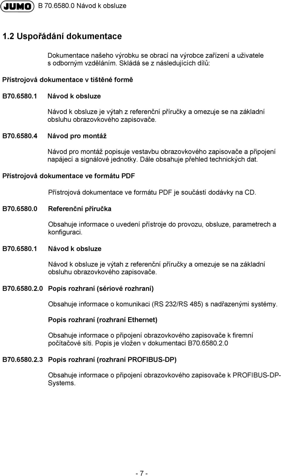 4 Návod pro montáž Návod pro montáž popisuje vestavbu obrazovkového zapisovače a připojení napájecí a signálové jednotky. Dále obsahuje přehled technických dat.