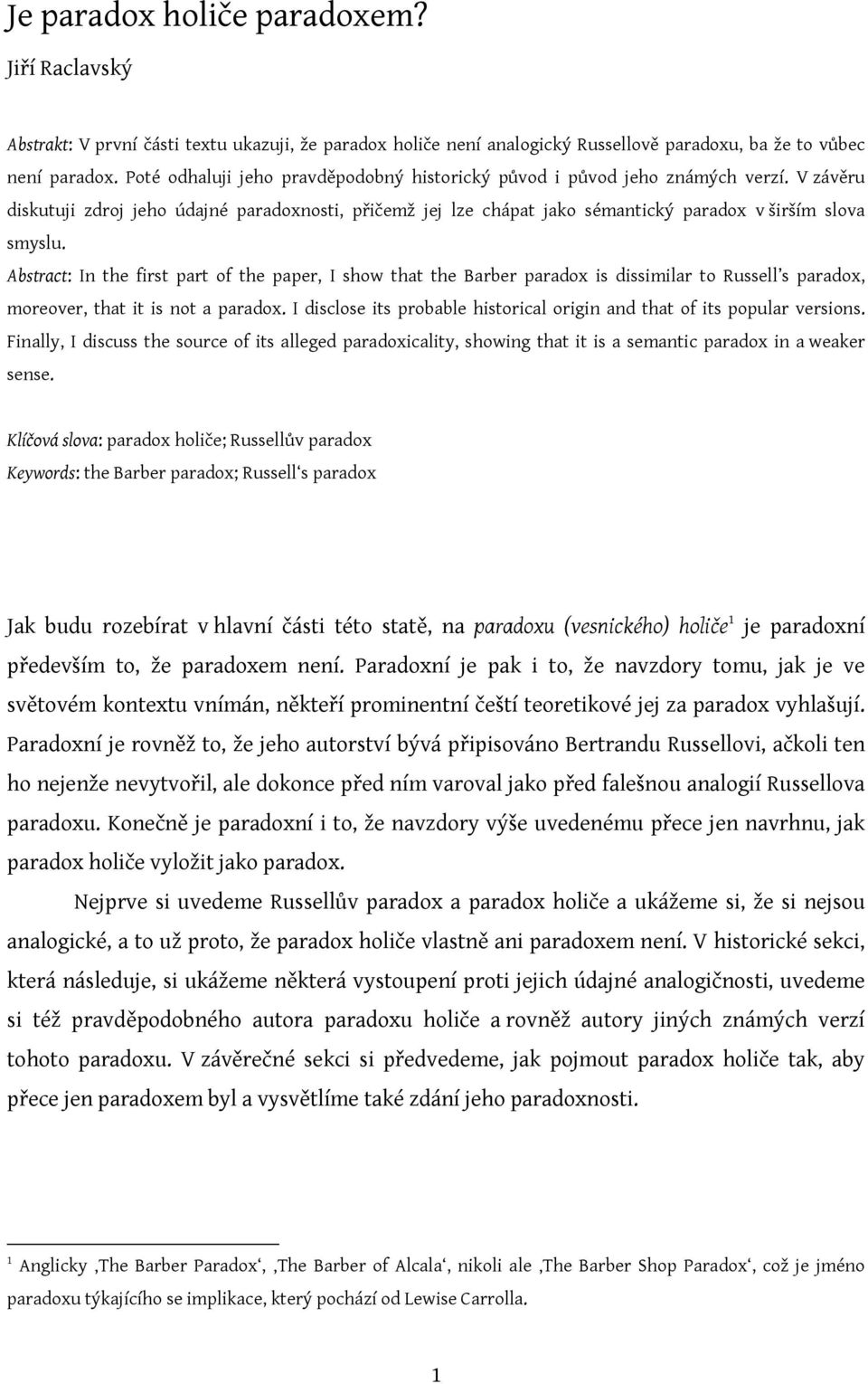 Abstract: In the first part of the paper, I show that the Barber paradox is dissimilar to Russell s paradox, moreover, that it is not a paradox.