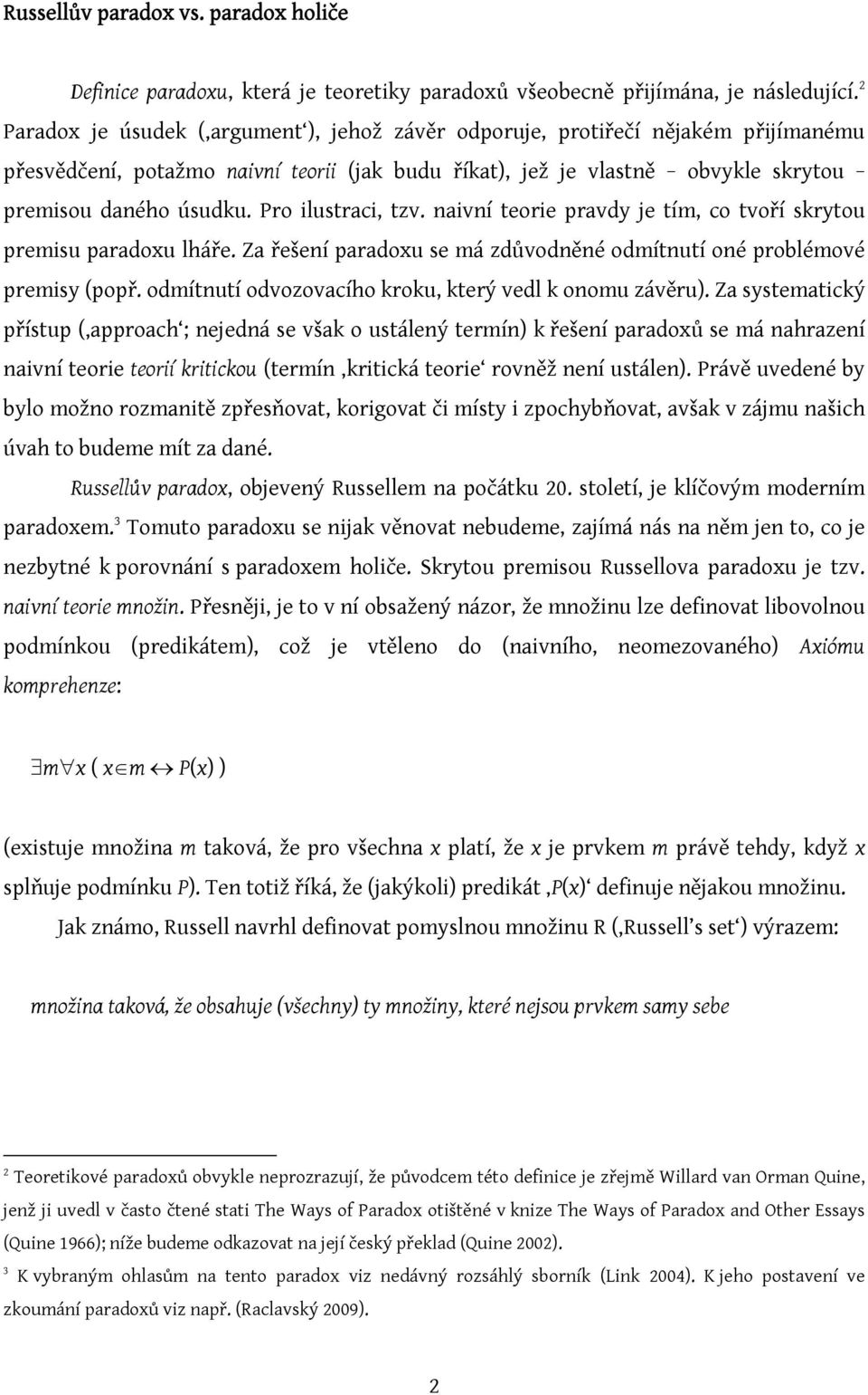 Pro ilustraci, tzv. naivní teorie pravdy je tím, co tvoří skrytou premisu paradoxu lháře. Za řešení paradoxu se má zdůvodněné odmítnutí oné problémové premisy (popř.