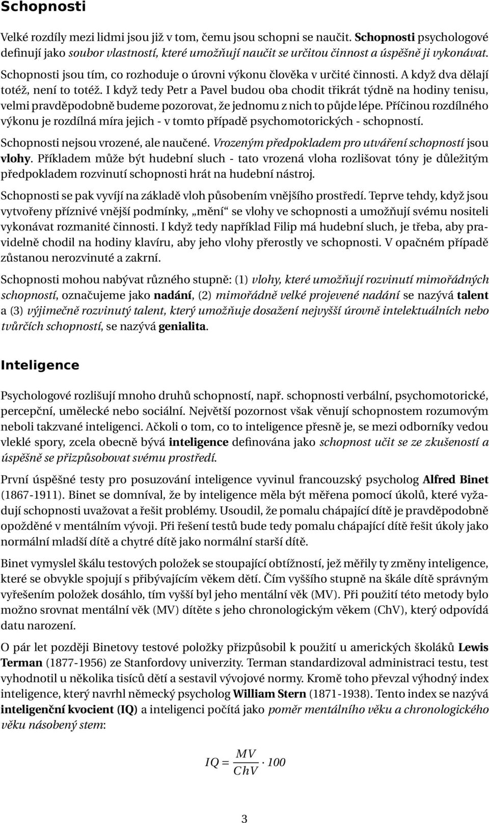 A když dva dělají totéž, není to totéž. I když tedy Petr a Pavel budou oba chodit třikrát týdně na hodiny tenisu, velmi pravděpodobně budeme pozorovat, že jednomu z nich to půjde lépe.